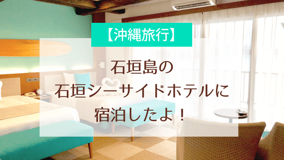 【宿泊記】石垣シーサイドホテル てぃーだ館｜リラックスできる石垣島ホテルの感想ブログ