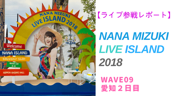 NANA MIZUKI LIVE ISLAND 2018 愛知2日目参戦レポート