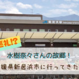水樹奈々さんの故郷!愛媛県新居浜市に行ってきたよ!