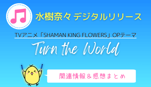 水樹奈々「Turn the World」（『SHAMAN KING FLOWERS』OP曲）の感想・情報まとめ