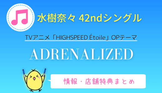 【特典まとめ】水樹奈々「ADRENALIZED」42ndシングル（『HIGHSPEED Étoile』OP）の情報