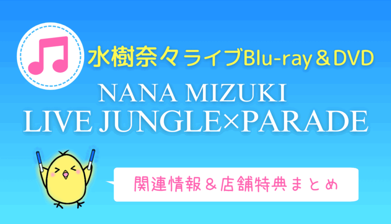 水樹奈々『LIVE JUNGLE×PARADE』BD＆DVD店舗特典・情報まとめ