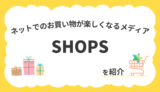 特集記事も充実！ネットでのお買い物が楽しくなるメディア『SHOPS』を紹介