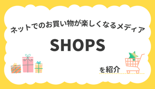 特集記事も充実！ネットでのお買い物が楽しくなるメディア『SHOPS』を紹介